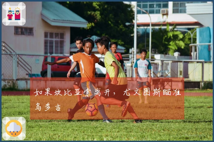 如果坎比亚索离开，尤文图斯瞄准乌多吉