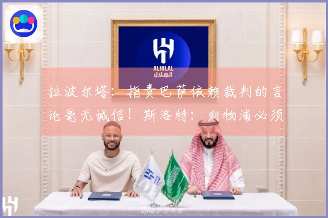 拉波尔塔：指责巴萨依赖裁判的言论毫无诚信！斯洛特：利物浦必须先进行出售再进行购买。