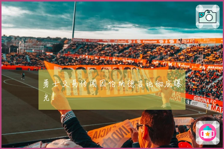 勇士交易传闻因伦纳德言论彻底曝光！