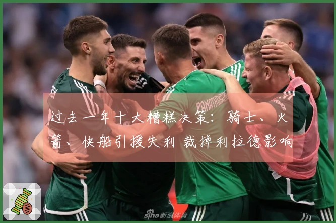过去一年十大糟糕决策：骑士、火箭、快船引援失利 裁掉利拉德影响深远