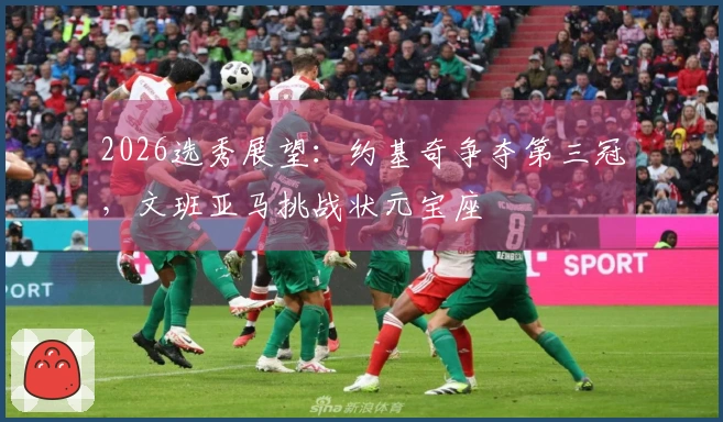 2026选秀展望：约基奇争夺第三冠，文班亚马挑战状元宝座