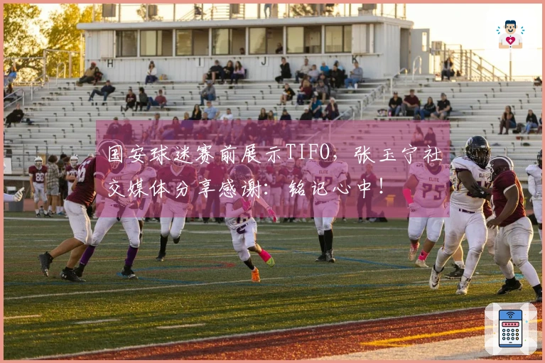 国安球迷赛前展示TIFO，张玉宁社交媒体分享感谢：铭记心中！