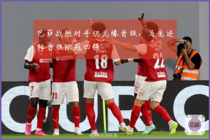 巴萨战胜对手仍无缘晋级，马竞逆转晋级欧冠四强