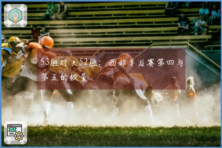 53胜对决52胜：西部季后赛第四与第五的较量
