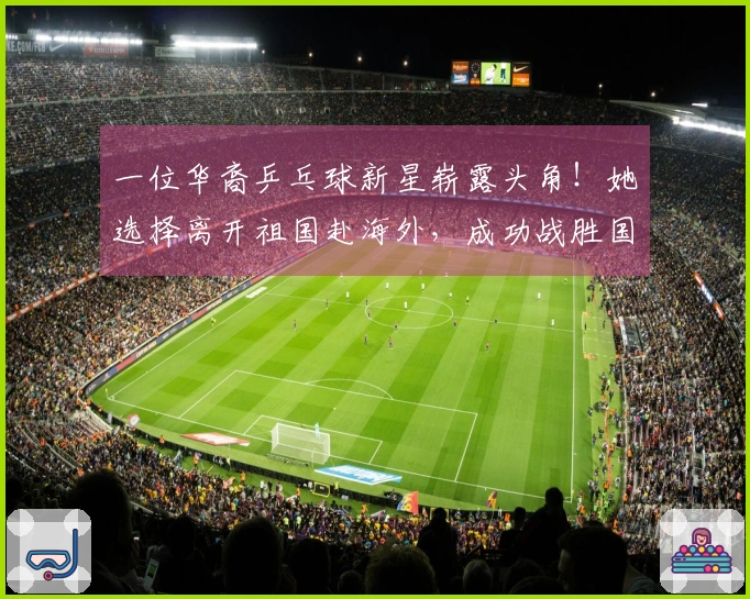 一位华裔乒乓球新星崭露头角！她选择离开祖国赴海外，成功战胜国乒赢得冠军