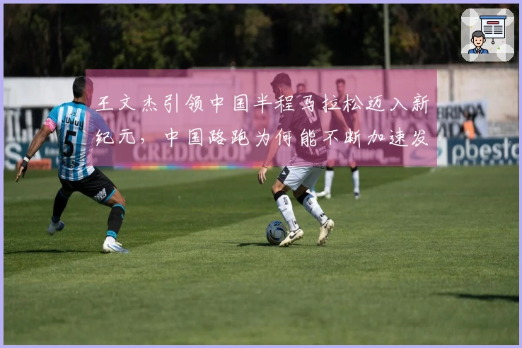 王文杰引领中国半程马拉松迈入新纪元，中国路跑为何能不断加速发展