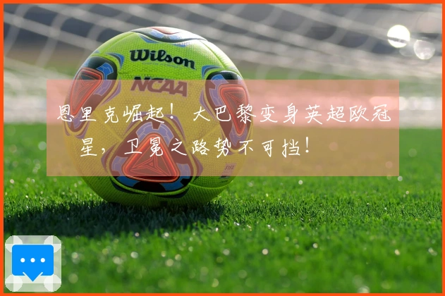 恩里克崛起！大巴黎变身英超欧冠剋星，卫冕之路势不可挡！