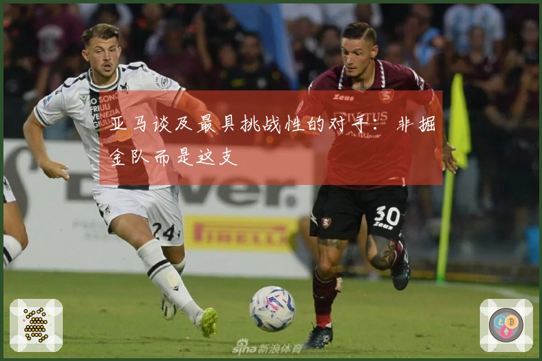 亚马谈及最具挑战性的对手：非掘金队而是这支