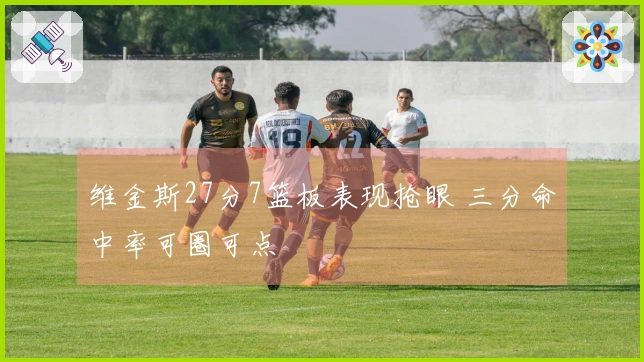 维金斯27分7篮板表现抢眼 三分命中率可圈可点