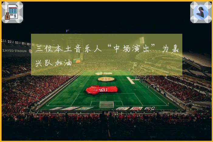 三位本土音乐人“中场演出”为嘉兴队加油