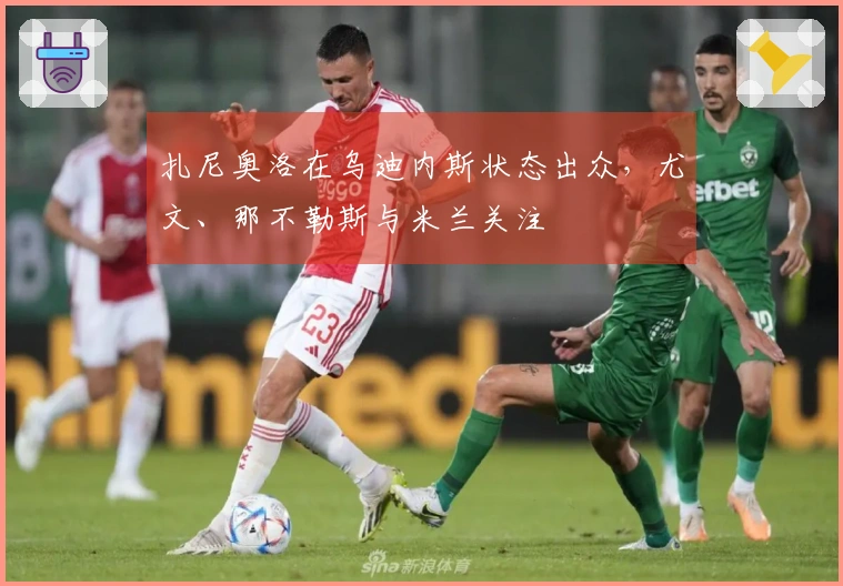扎尼奥洛在乌迪内斯状态出众，尤文、那不勒斯与米兰关注